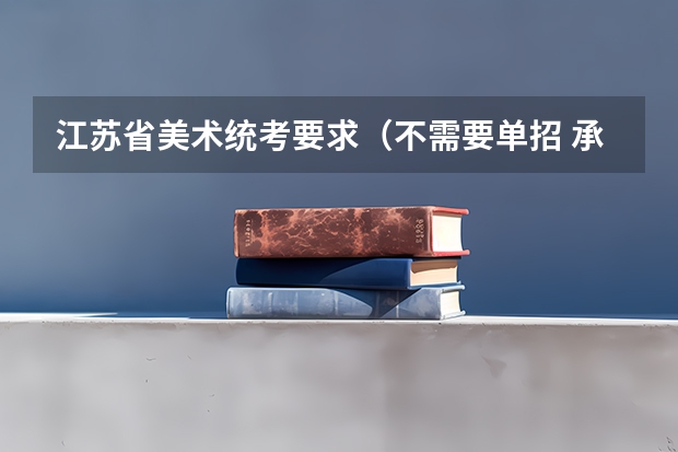 江苏省美术统考要求（不需要单招 承认江苏统考成绩的学校）