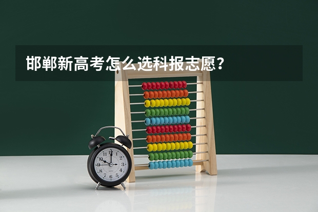 邯郸新高考怎么选科报志愿?
