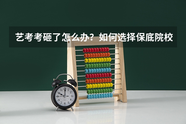 艺考考砸了怎么办?如何选择保底院校?