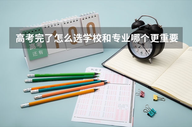 高考完了怎么选学校和专业哪个更重要