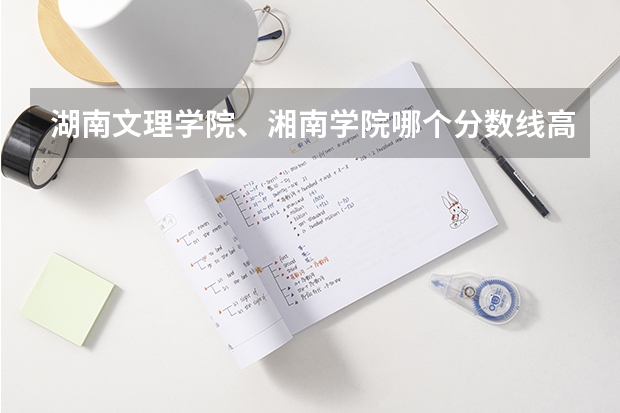 湖南文理学院、湘南学院哪个分数线高