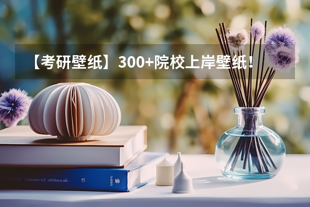 【考研壁纸】300+院校上岸壁纸!用了就上岸(考研壁纸分享 ~ 【电脑/平板】)