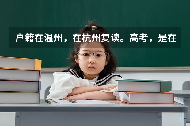 户籍在温州,在杭州复读。高考,是在杭州考比较好,还是在温州考比较好? 具体好在哪里?