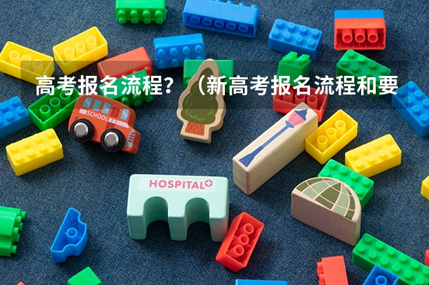 高考报名流程？（新高考报名流程和要求）