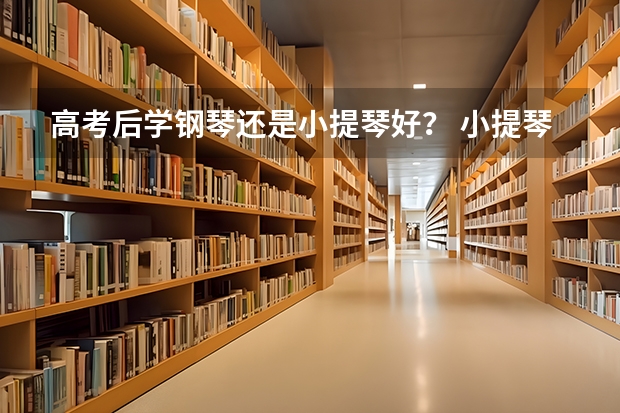 高考后学钢琴还是小提琴好? 小提琴高考的问题!很急很急!!!!!