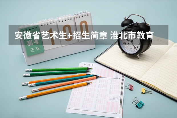 安徽省艺术生+招生简章 淮北市教育招聘不参加统考了