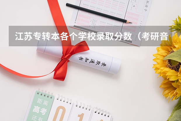 江苏专转本各个学校录取分数(考研音乐专业比较好考的学校)