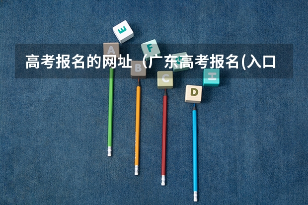 高考报名的网址(广东高考报名(入口+时间+系统+网站))