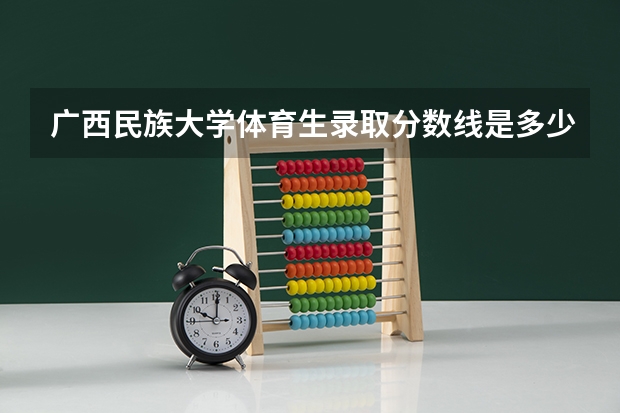 广西民族大学体育生录取分数线是多少?
