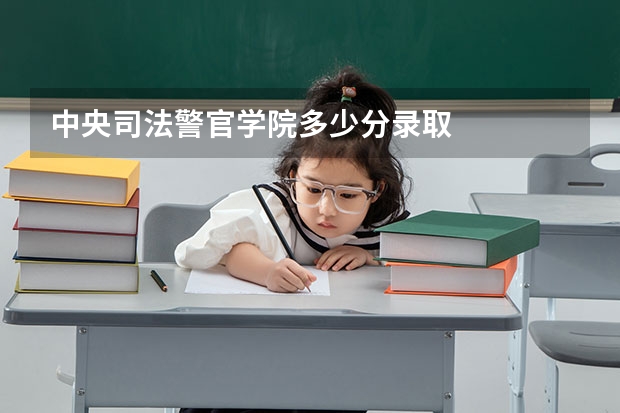 中央司法警官学院多少分录取