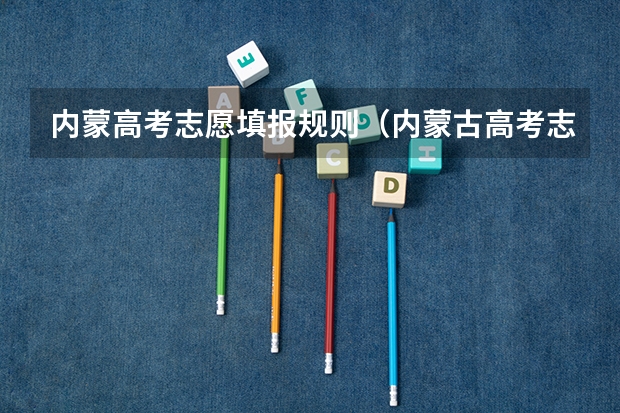 内蒙高考志愿填报规则（内蒙古高考志愿填报指南）