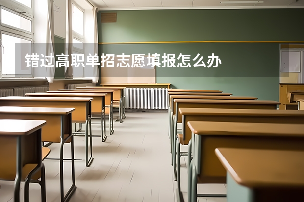 错过高职单招志愿填报怎么办