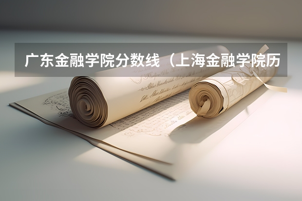 广东金融学院分数线（上海金融学院历年录取分数线）