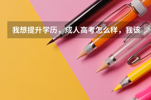 我想提升学历,成人高考怎么样,我该怎么做呢?