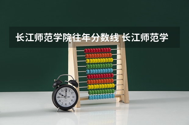 长江师范学院往年分数线 长江师范学院分数线