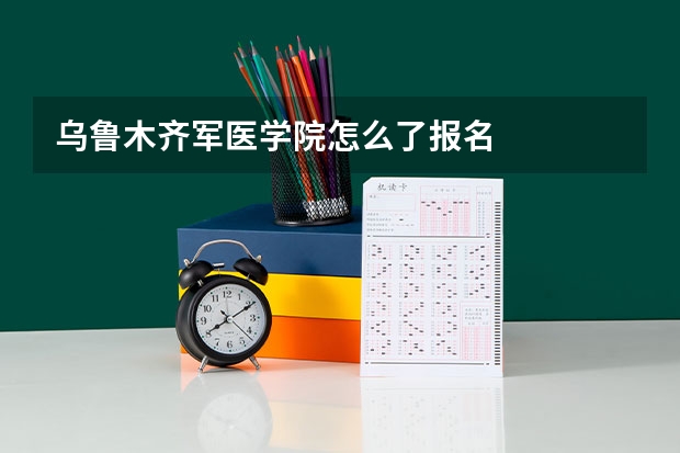 乌鲁木齐军医学院怎么了报名