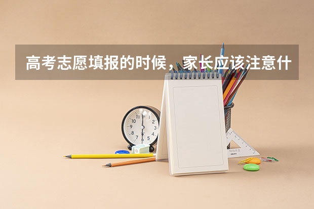 高考志愿填报的时候，家长应该注意什么呢？