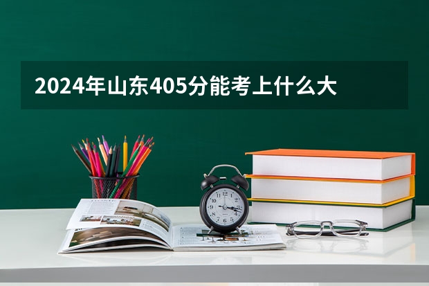 2024年山东405分能考上什么大学?