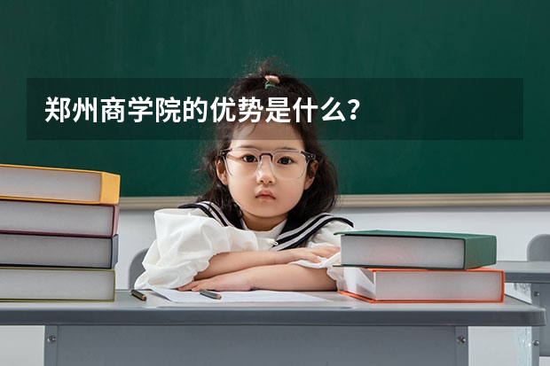 郑州商学院的优势是什么?