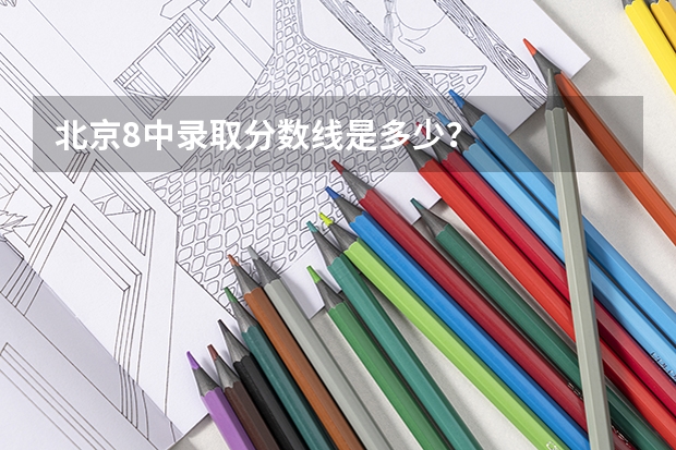 北京8中录取分数线是多少？