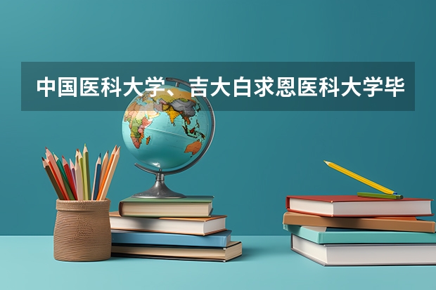 中国医科大学、吉大白求恩医科大学毕业的学生,哪个更好就业?