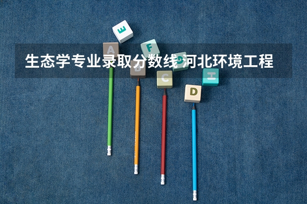 生态学专业录取分数线 河北环境工程学院分数线