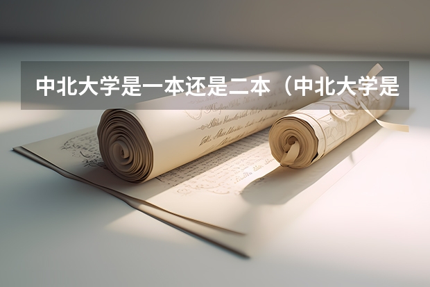 中北大学是一本还是二本（中北大学是一本还是二本 是985还是211）