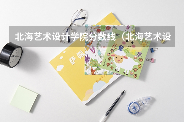 北海艺术设计学院分数线（北海艺术设计学院是几本）