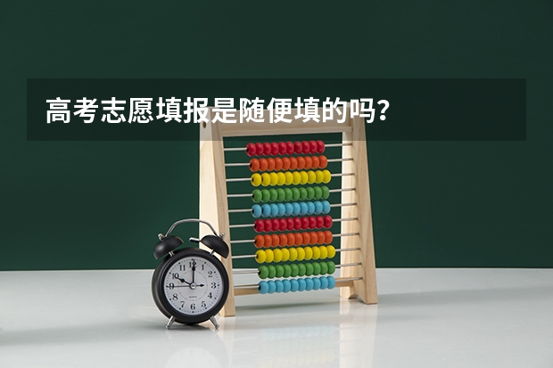 高考志愿填报是随便填的吗？