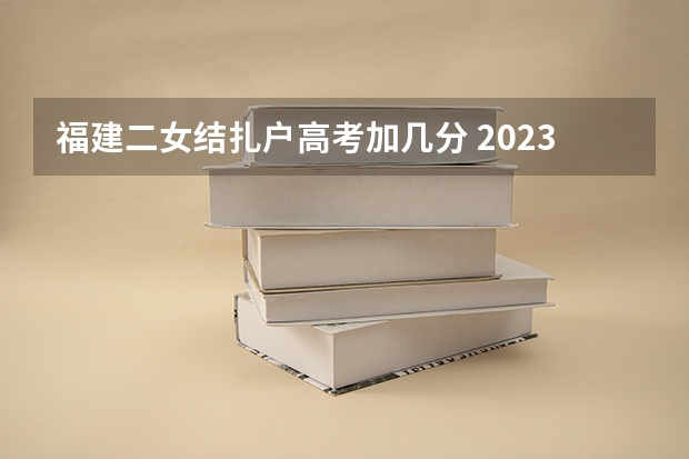 福建二女结扎户高考加几分 2023年福建成人高考加分政策？