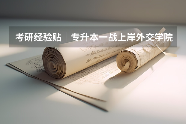 考研经验贴｜专升本一战上岸外交学院MTI 外交学院国际关系考研难不难