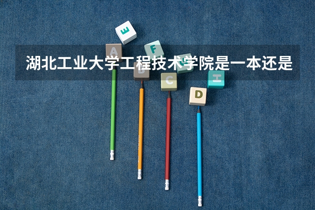湖北工业大学工程技术学院是一本还是二本