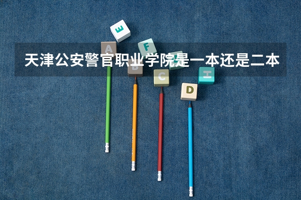 天津公安警官职业学院是一本还是二本