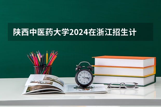 陕西中医药大学2024在浙江招生计划