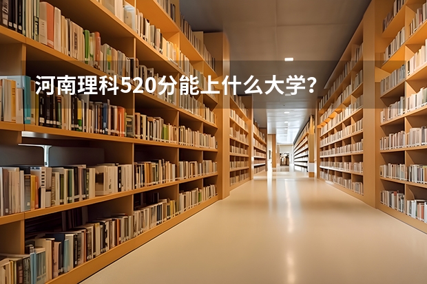 河南理科520分能上什么大学?