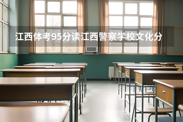 江西体考95分读江西警察学校文化分要多少