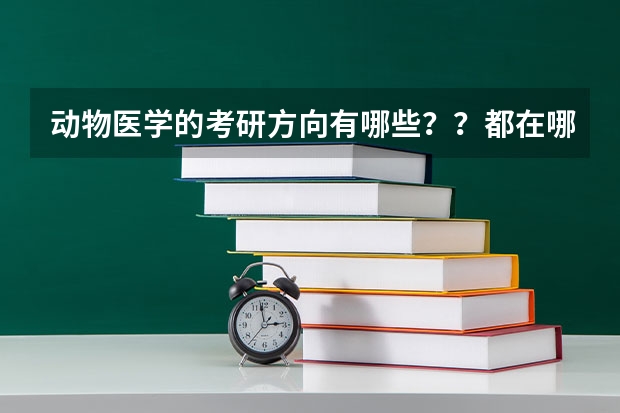 动物医学的考研方向有哪些？？都在哪些学校？？