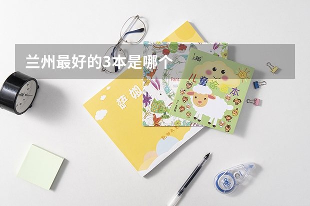 兰州最好的3本是哪个