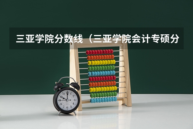 三亚学院分数线（三亚学院会计专硕分数线）