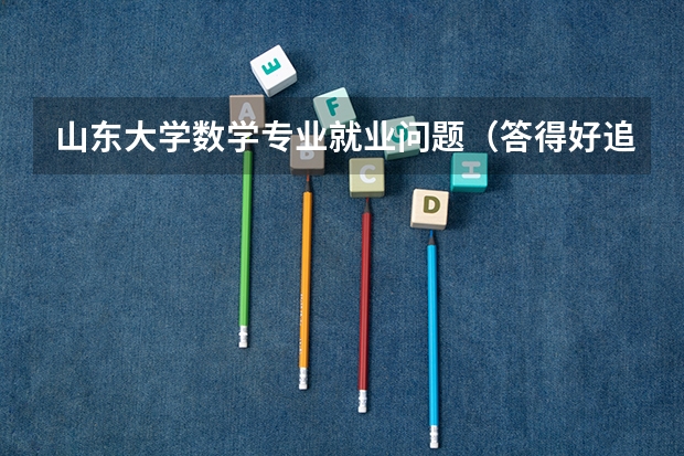 山东大学数学专业就业问题(答得好追加200)(今年西电录取分数线)