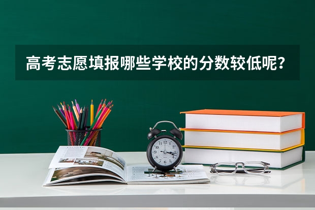 高考志愿填报哪些学校的分数较低呢?