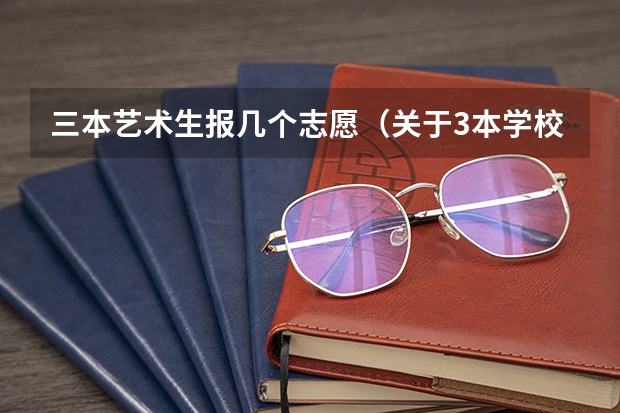 三本艺术生报几个志愿(关于3本学校的选择、、大家帮个忙。)