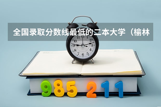 全国录取分数线最低的二本大学(榆林学院分数线)
