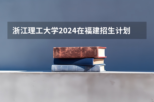 浙江理工大学2024在福建招生计划
