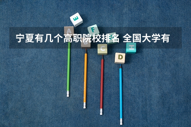 宁夏有几个高职院校排名 全国大学有几所大学