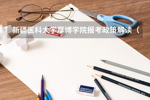 新疆医科大学厚博学院报考政策解读(谁来帮我查学校)