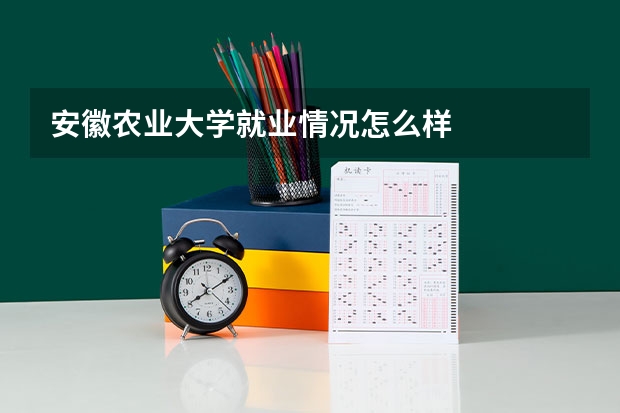 安徽农业大学就业情况怎么样