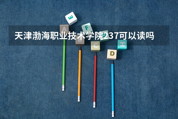 天津渤海职业技术学院237可以读吗