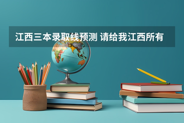 江西三本录取线预测 请给我江西所有压线的三本学校