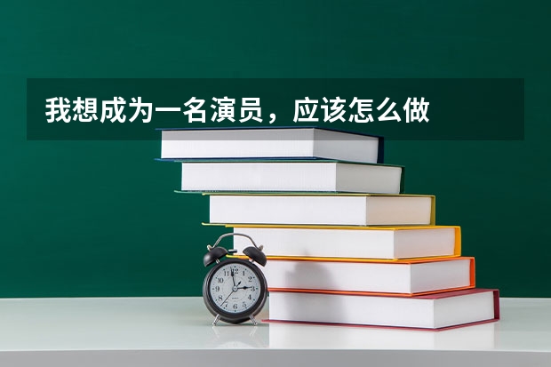 我想成为一名演员，应该怎么做